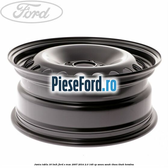 Janta tabla 16 inch Ford S-Max 2007-2014 2.0 145 cp AOWA, AOWB, TBWA, TBWB benzina