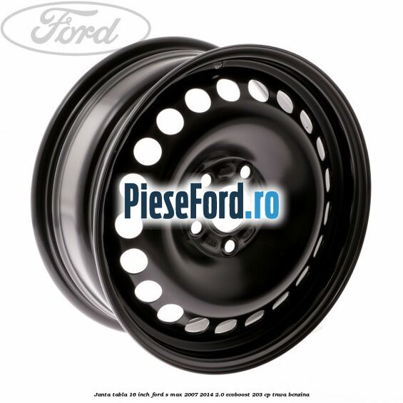 Janta tabla 16 inch Ford S-Max 2007-2014 2.0 EcoBoost 203 cp TNWA benzina