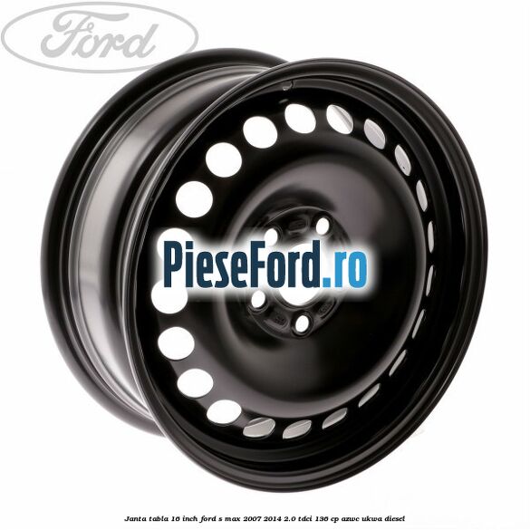 Janta tabla 16 inch Ford S-Max 2007-2014 2.0 TDCi 136 cp AZWC, UKWA diesel