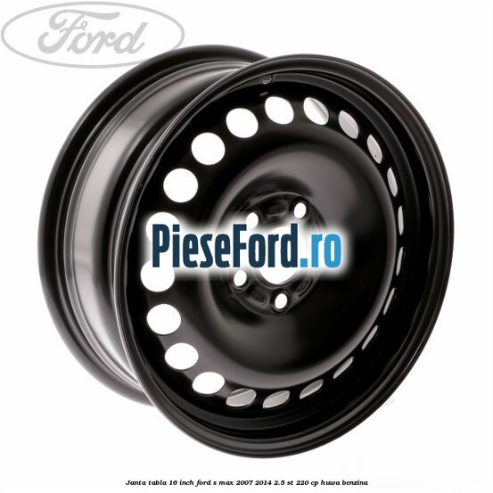 Janta tabla 16 inch Ford S-Max 2007-2014 2.5 ST 220 cp Janta tabla 16 inch Ford S-Max 2007-2014 2.5 ST 220 cp HUWA benzina