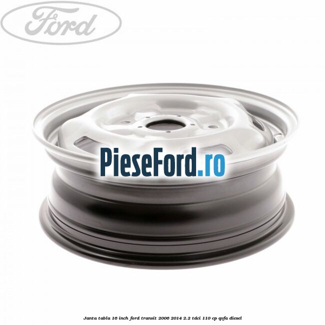Janta tabla 16 inch Ford Transit 2006-2014 2.2 TDCi 110 cp QVFA diesel