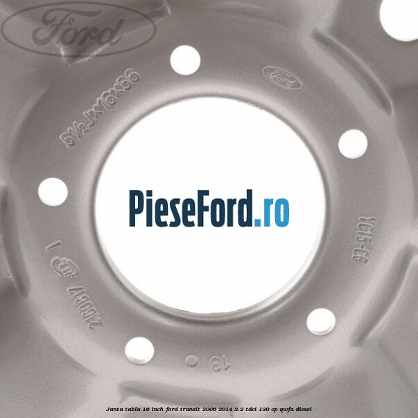 Janta tabla 16 inch Ford Transit 2006-2014 2.2 TDCi 130 cp QWFA diesel