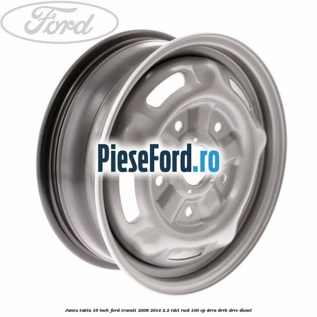 Janta tabla 16 inch Ford Transit 2006-2014 2.2 TDCi RWD 100 cp DRRA, DRRB, DRRC diesel