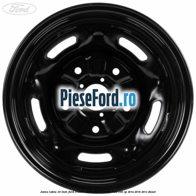 Janta tabla 16 inch Ford Transit 2006-2014 2.2 TDCi RWD 100 cp DRRA, DRRB, DRRC diesel