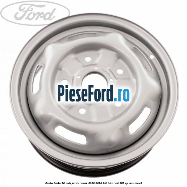 Janta tabla 16 inch Ford Transit 2006-2014 2.2 TDCi RWD 155 cp CVRC diesel