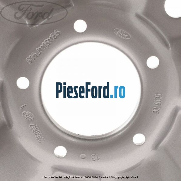 Janta tabla 16 inch Ford Transit 2006-2014 2.4 TDCi 100 cp Janta tabla 16 inch Ford Transit 2006-2014 2.4 TDCi 100 cp PHFA, PHFC diesel
