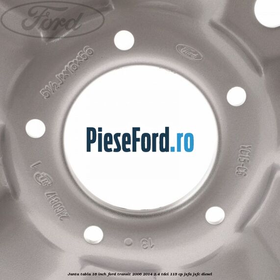 Janta tabla 16 inch Ford Transit 2006-2014 2.4 TDCi 115 cp JXFA, JXFC diesel