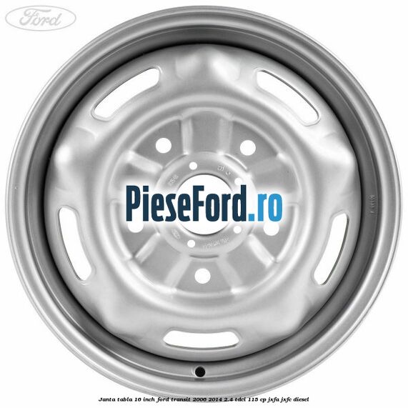Janta tabla 16 inch Ford Transit 2006-2014 2.4 TDCi 115 cp JXFA, JXFC diesel