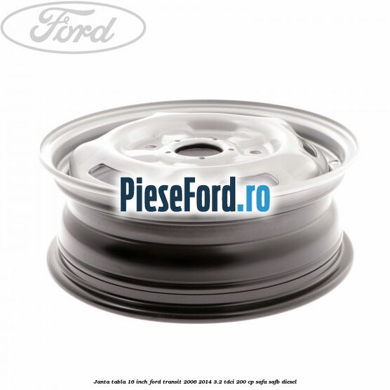 Janta tabla 16 inch Ford Transit 2006-2014 3.2 TDCi 200 cp SAFA, SAFB diesel