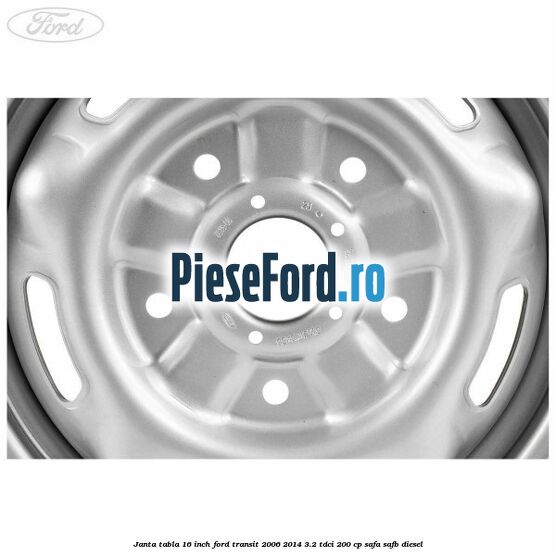 Janta tabla 16 inch Ford Transit 2006-2014 3.2 TDCi 200 cp SAFA, SAFB diesel