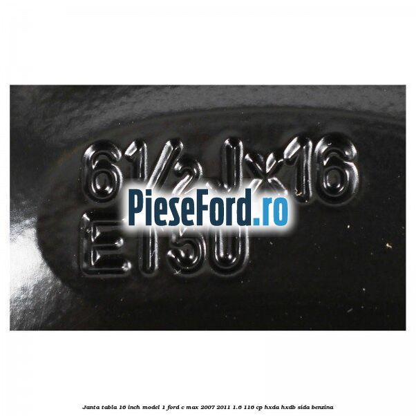 Janta tabla 16 inch model 1 Ford C-Max 2007-2011 1.6 116 cp Janta tabla 16 inch model 1 Ford C-Max 2007-2011 1.6 116 cp HXDA, HXDB, SIDA benzina