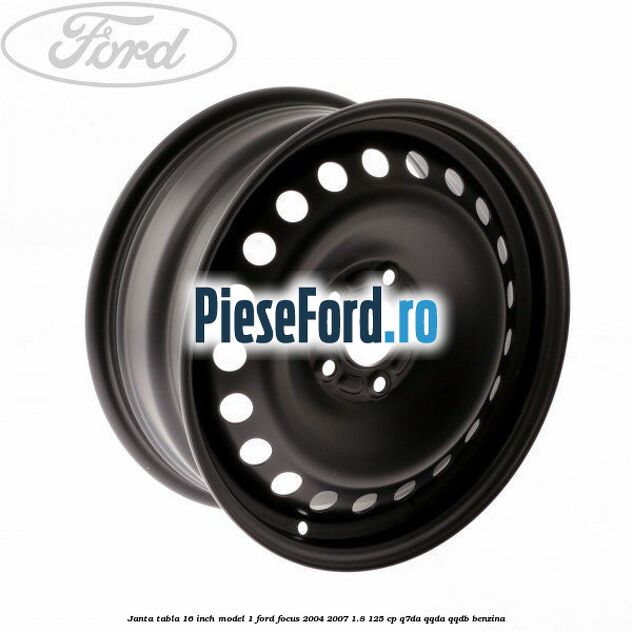Janta tabla 16 inch model 1 Ford Focus 2004-2007 1.8 125 cp Q7DA, QQDA, QQDB benzina