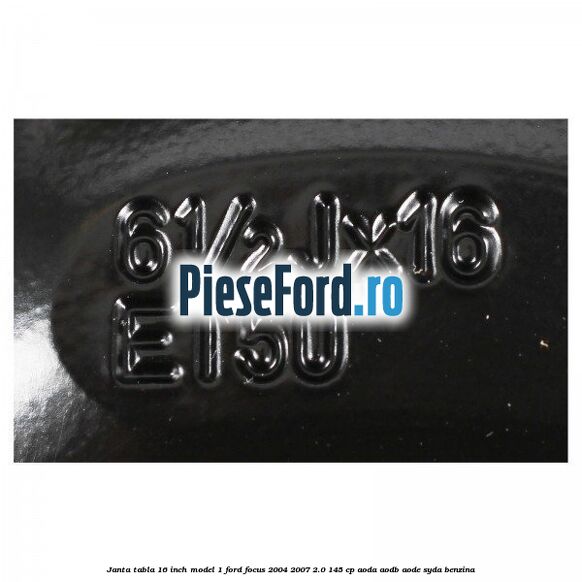 Janta tabla 16 inch model 1 Ford Focus 2004-2007 2.0 145 cp AODA, AODB, AODE, SYDA benzina