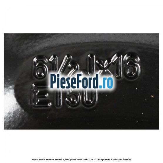 Janta tabla 16 inch model 1 Ford Focus 2008-2011 1.6 Ti 115 cp Janta tabla 16 inch model 1 Ford Focus 2008-2011 1.6 Ti 115 cp HXDA, HXDB, SIDA benzina