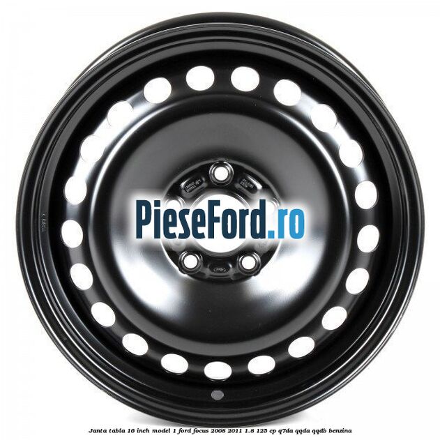 Janta tabla 16 inch model 1 Ford Focus 2008-2011 1.8 125 cp Q7DA, QQDA, QQDB benzina