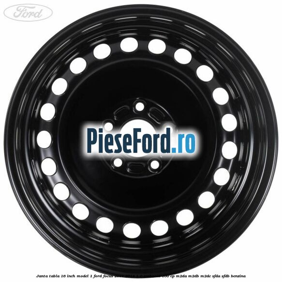 Janta tabla 16 inch model 1 Ford Focus 2011-2014 1.0 EcoBoost 100 cp M2DA, M2DB, M2DC, SFDA, SFDB benzina