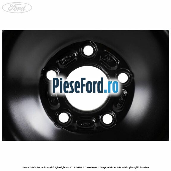 Janta tabla 16 inch model 1 Ford Focus 2014-2018 1.0 EcoBoost 100 cp M2DA, M2DB, M2DC, SFDA, SFDB benzina