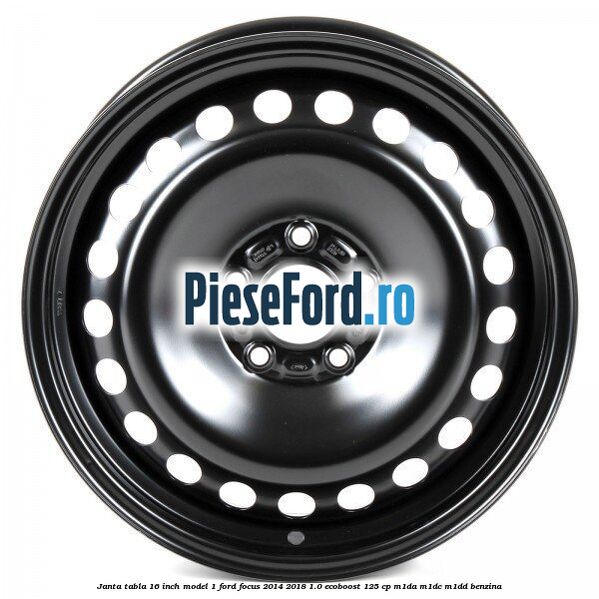 Janta tabla 16 inch model 1 Ford Focus 2014-2018 1.0 EcoBoost 125 cp M1DA, M1DC, M1DD benzina