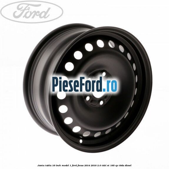 Janta tabla 16 inch model 1 Ford Focus 2014-2018 2.0 TDCi ST 185 cp T8DA diesel