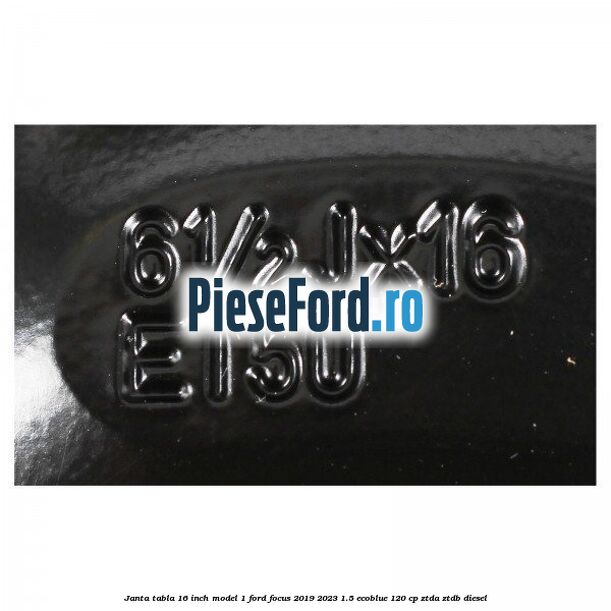 Janta tabla 16 inch model 1 Ford Focus 2019-2023 1.5 EcoBlue 120 cp ZTDA, ZTDB diesel