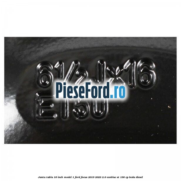 Janta tabla 16 inch model 1 Ford Focus 2019-2023 2.0 EcoBlue ST 190 cp BCDA diesel