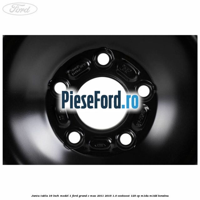 Janta tabla 16 inch model 1 Ford Grand C-Max 2011-2015 1.0 EcoBoost 125 cp M1DA, M1DD benzina