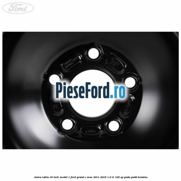 Janta tabla 16 inch model 1 Ford Grand C-Max 2011-2015 1.6 Ti 125 cp PNDA, PNDD benzina