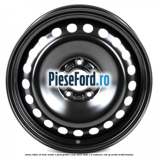 Janta tabla 16 inch model 1 Ford Grand C-Max 2016-2020 1.0 EcoBoost 125 cp M1DA, M1DD benzina