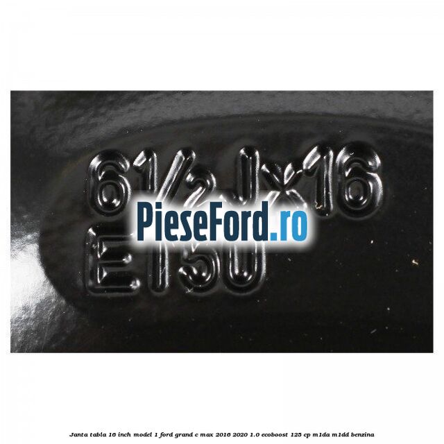 Janta tabla 16 inch model 1 Ford Grand C-Max 2016-2020 1.0 EcoBoost 125 cp M1DA, M1DD benzina
