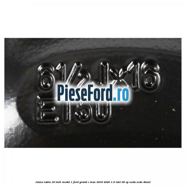 Janta tabla 16 inch model 1 Ford Grand C-Max 2016-2020 1.5 TDCi 95 cp XXDA, XXDC diesel