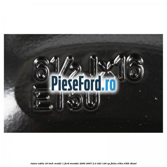 Janta tabla 16 inch model 1 Ford Mondeo 2000-2007 2.0 TDCi 130 cp FMBA, N7BA, N7BB diesel