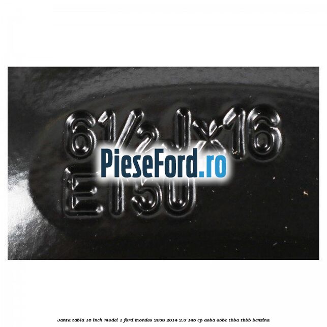 Janta tabla 16 inch model 1 Ford Mondeo 2008-2014 2.0 145 cp AOBA, AOBC, TBBA, TBBB benzina