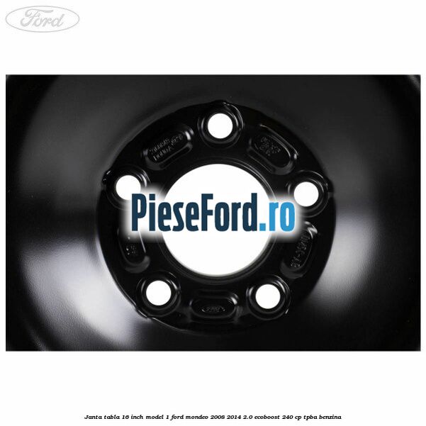 Janta tabla 16 inch model 1 Ford Mondeo 2008-2014 2.0 EcoBoost 240 cp Janta tabla 16 inch model 1 Ford Mondeo 2008-2014 2.0 EcoBoost 240 cp TPBA benzina