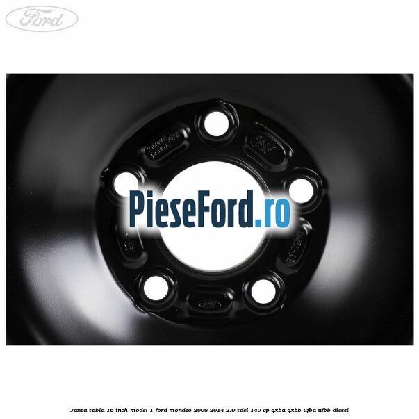 Janta tabla 16 inch model 1 Ford Mondeo 2008-2014 2.0 TDCi 140 cp QXBA, QXBB, UFBA, UFBB diesel