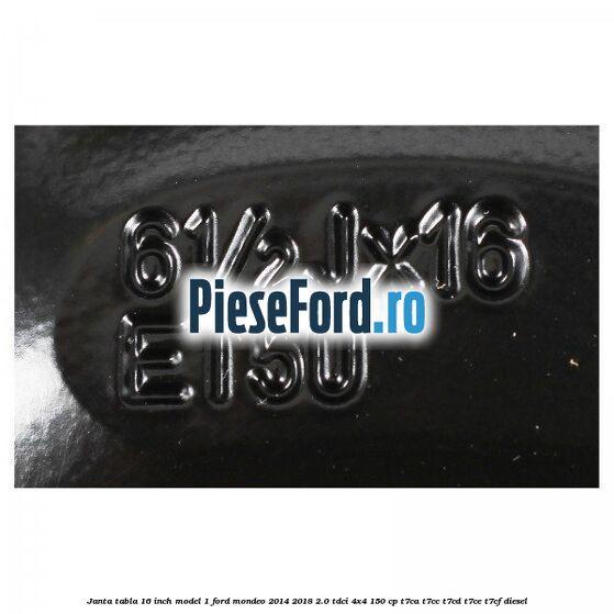 Janta tabla 16 inch model 1 Ford Mondeo 2014-2018 2.0 TDCi 4x4 150 cp Janta tabla 16 inch model 1 Ford Mondeo 2014-2018 2.0 TDCi 4x4 150 cp T7CA, T7CC, T7CD, T7CE, T7CF diesel
