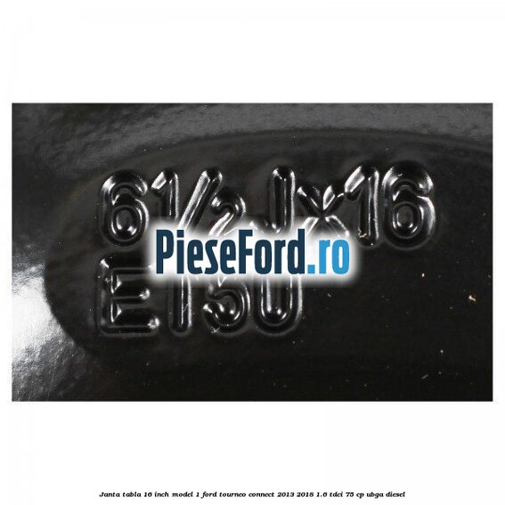 Janta tabla 16 inch model 1 Ford Tourneo Connect 2013-2018 1.6 TDCi 75 cp UBGA diesel