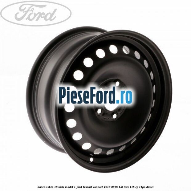 Janta tabla 16 inch model 1 Ford Transit Connect 2013-2018 1.6 TDCi 115 cp T1GA diesel