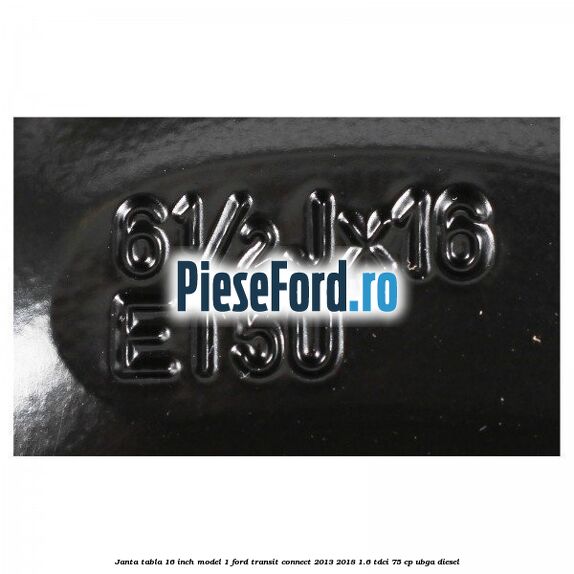 Janta tabla 16 inch model 1 Ford Transit Connect 2013-2018 1.6 TDCi 75 cp UBGA diesel