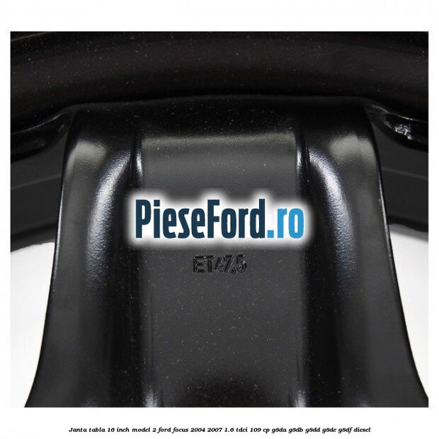 Janta tabla 16 inch model 2 Ford Focus 2004-2007 1.6 TDCi 109 cp G8DA, G8DB, G8DD, G8DE, G8DF diesel