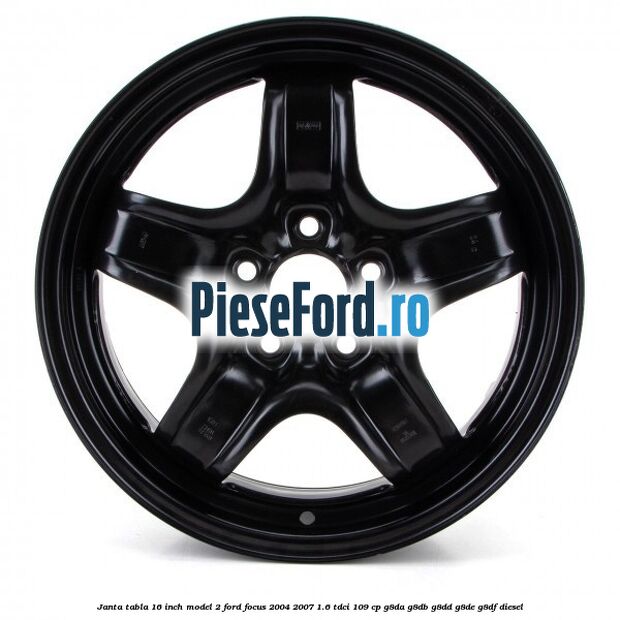 Janta tabla 16 inch model 2 Ford Focus 2004-2007 1.6 TDCi 109 cp G8DA, G8DB, G8DD, G8DE, G8DF diesel