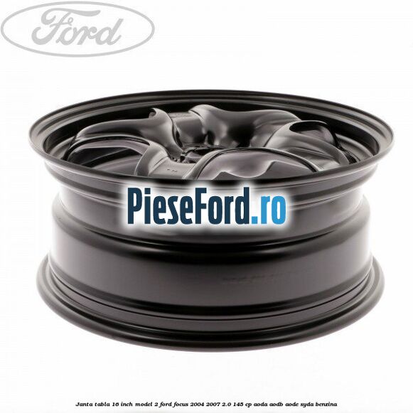 Janta tabla 16 inch model 2 Ford Focus 2004-2007 2.0 145 cp Janta tabla 16 inch model 2 Ford Focus 2004-2007 2.0 145 cp AODA, AODB, AODE, SYDA benzina