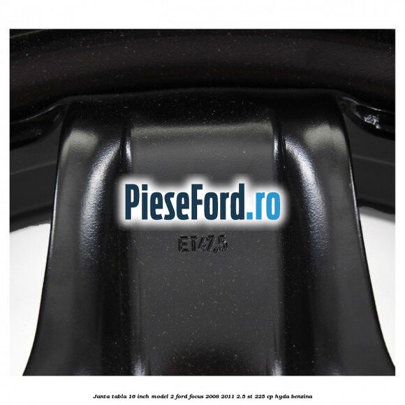 Janta tabla 16 inch model 2 Ford Focus 2008-2011 2.5 ST 225 cp HYDA benzina