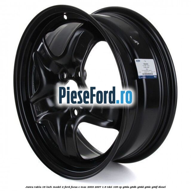 Janta tabla 16 inch model 2 Ford Focus C-Max 2003-2007 1.6 TDCi 109 cp G8DA, G8DB, G8DD, G8DE, G8DF diesel
