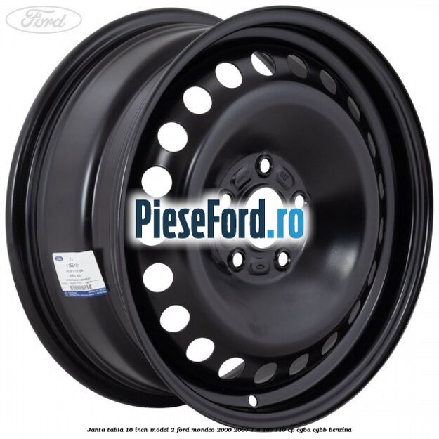 Janta tabla 16 inch model 2 Ford Mondeo 2000-2007 1.8 16V 110 cp CGBA, CGBB benzina