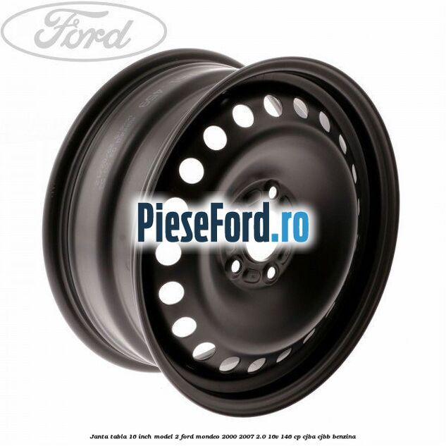Janta tabla 16 inch model 2 Ford Mondeo 2000-2007 2.0 16V 146 cp CJBA, CJBB benzina