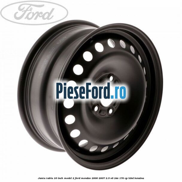 Janta tabla 16 inch model 2 Ford Mondeo 2000-2007 2.5 V6 24V 170 cp LCBD benzina