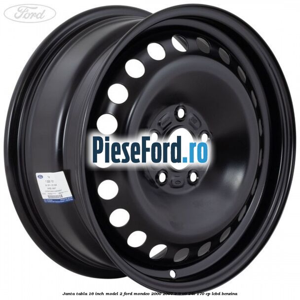 Janta tabla 16 inch model 2 Ford Mondeo 2000-2007 2.5 V6 24V 170 cp LCBD benzina