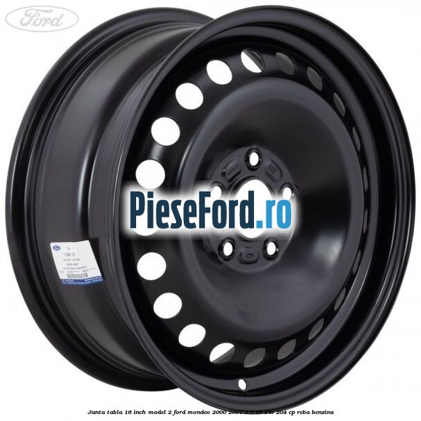 Janta tabla 16 inch model 2 Ford Mondeo 2000-2007 3.0 V6 24V 204 cp REBA benzina