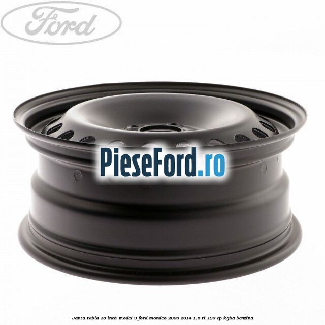 Janta tabla 16 inch model 3 Ford Mondeo 2008-2014 1.6 Ti 120 cp Janta tabla 16 inch model 3 Ford Mondeo 2008-2014 1.6 Ti 120 cp KGBA benzina