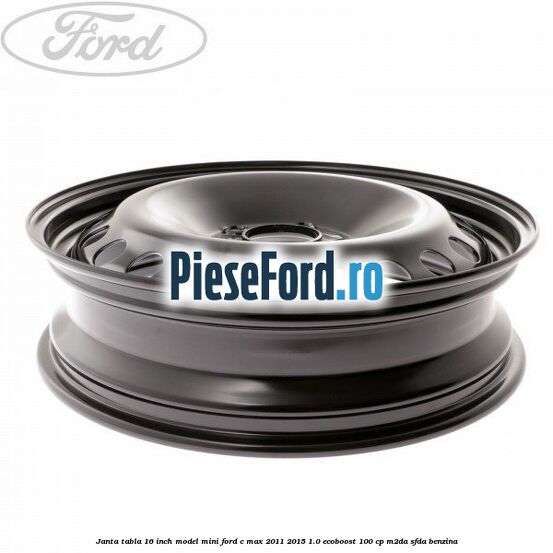 Janta tabla 16 inch model mini Ford C-Max 2011-2015 1.0 EcoBoost 100 cp M2DA, SFDA benzina